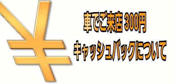 でご来店300円キャッシュバックについて